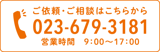 ご依頼・ご相談はこちらから「023-679-3181」営業時間　9:00〜17:00
