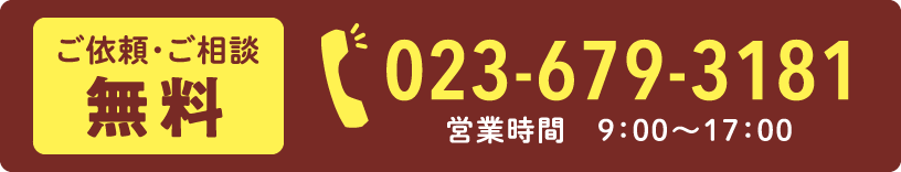 ご依頼・ご相談無料「023-679-3181」営業時間　9:00〜17:00